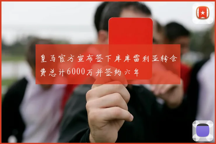 皇马官方宣布签下库库雷利亚转会费总计6000万并签约六年
