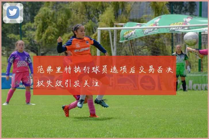 范弗里特执行球员选项后交易否决权失效引发关注
