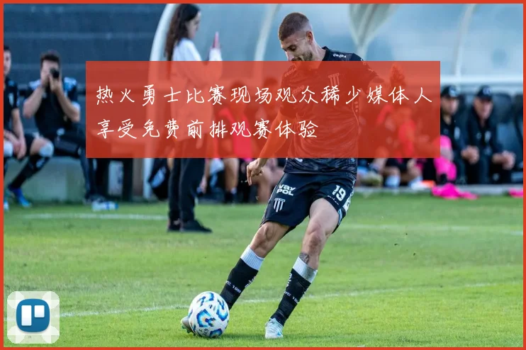 热火勇士比赛现场观众稀少媒体人享受免费前排观赛体验