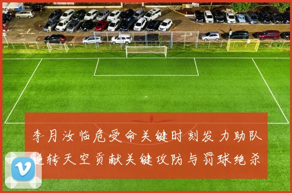 李月汝临危受命关键时刻发力助队逆转天空贡献关键攻防与罚球绝杀