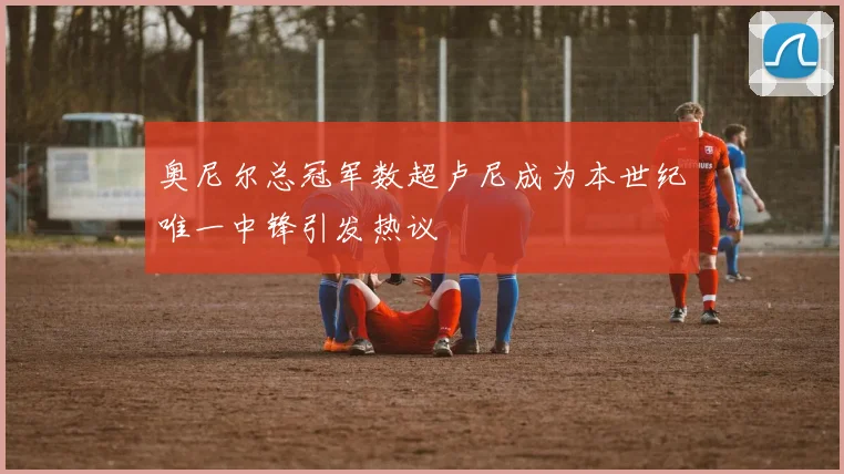 奥尼尔总冠军数超卢尼成为本世纪唯一中锋引发热议