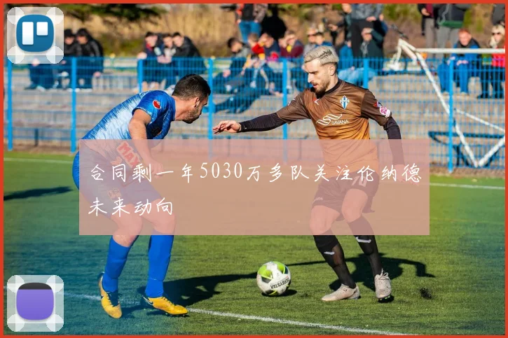 合同剩一年5030万多队关注伦纳德未来动向