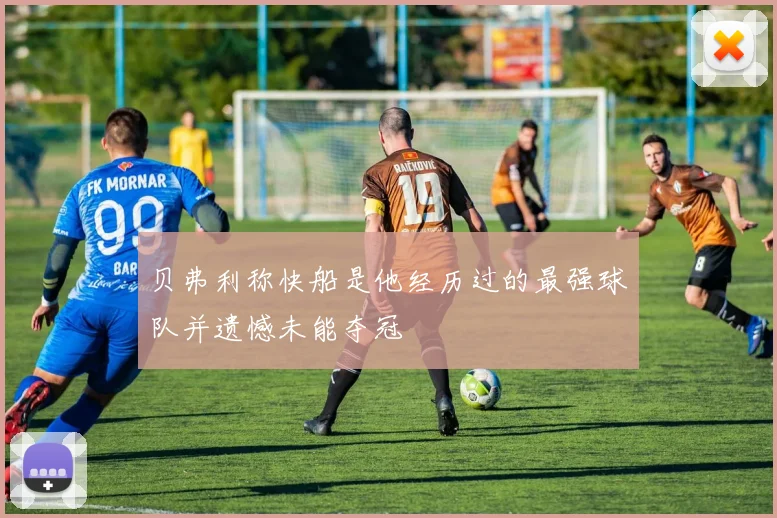 贝弗利称快船是他经历过的最强球队并遗憾未能夺冠