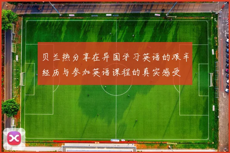 贝兰热分享在异国学习英语的艰辛经历与参加英语课程的真实感受
