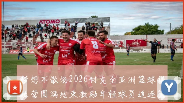 梦想不散场2026耐克全亚洲篮球训练营圆满结束激励年轻球员追逐篮球梦想