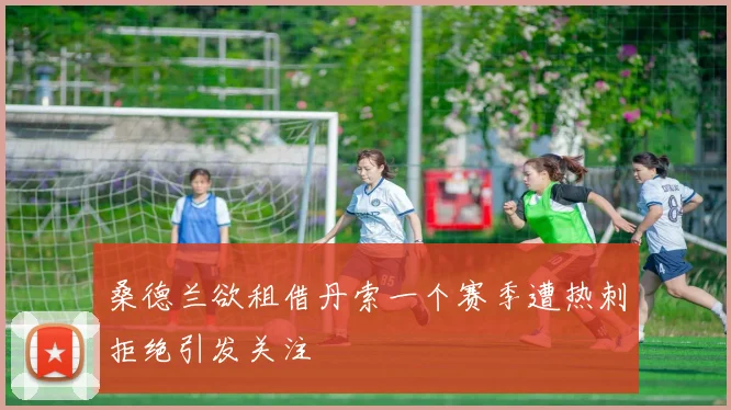 桑德兰欲租借丹索一个赛季遭热刺拒绝引发关注