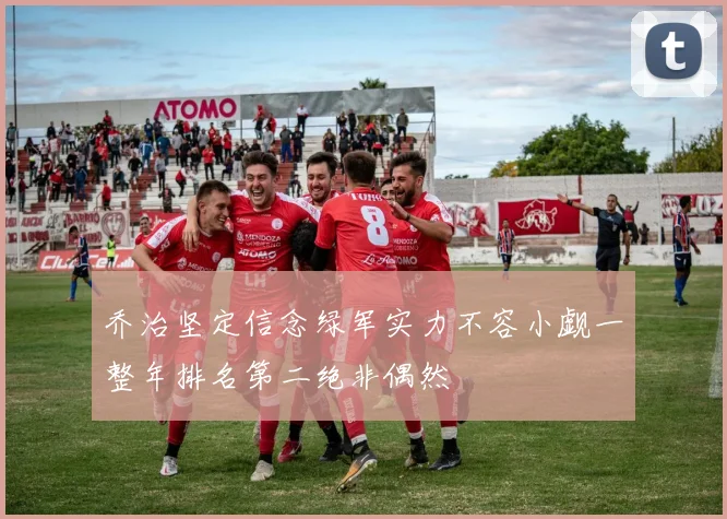 乔治坚定信念绿军实力不容小觑一整年排名第二绝非偶然