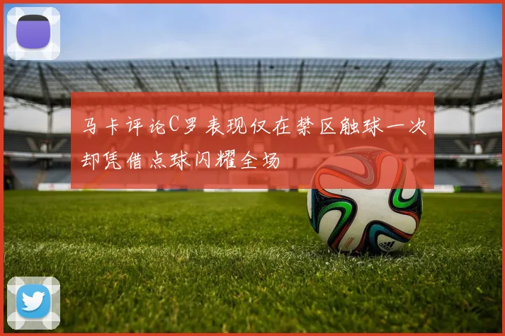 马卡评论C罗表现仅在禁区触球一次却凭借点球闪耀全场